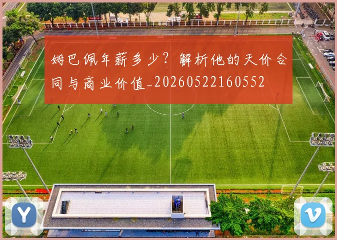 姆巴佩年薪多少?解析他的天价合同与商业价值_20260522160552