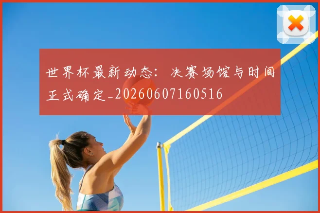 世界杯最新动态：决赛场馆与时间正式确定_20260607160516