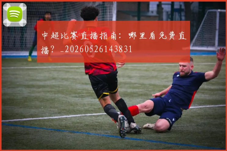 中超比赛直播指南：哪里看免费直播？_20260526143831