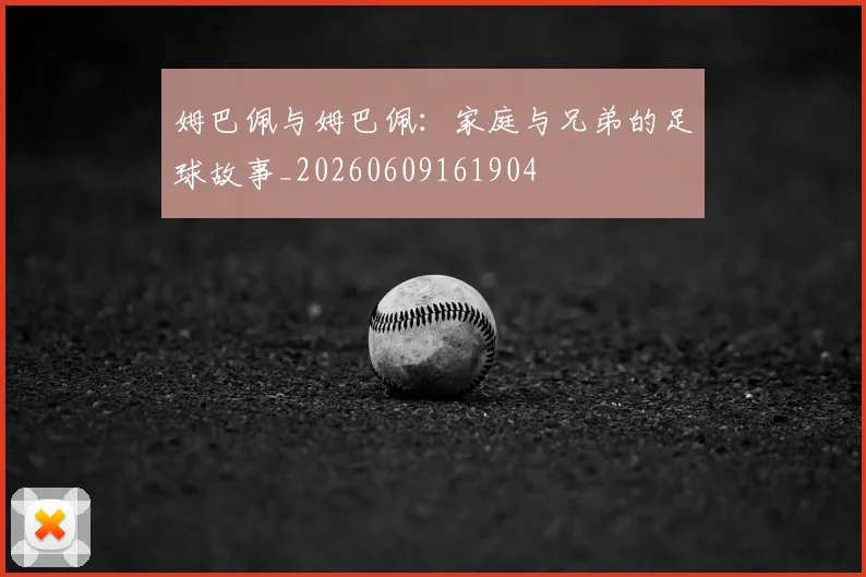 姆巴佩与姆巴佩:家庭与兄弟的足球故事_20260609161904