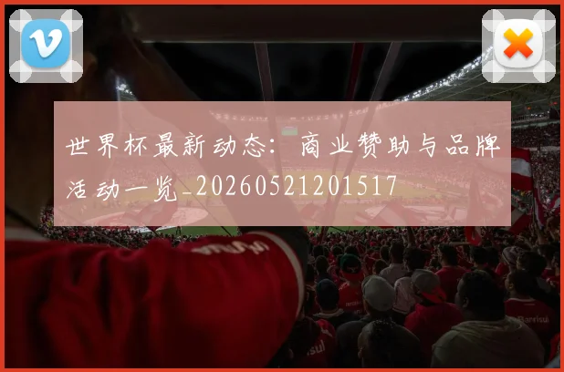 世界杯最新动态:商业赞助与品牌活动一览_20260521201517