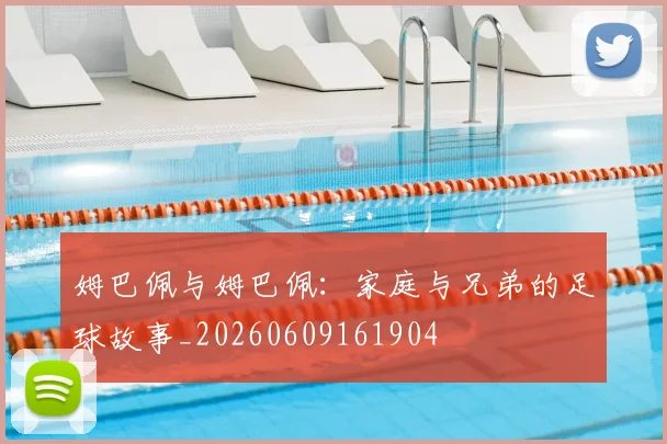 姆巴佩与姆巴佩:家庭与兄弟的足球故事_20260609161904