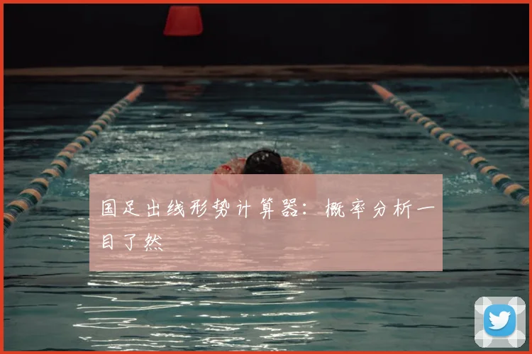 国足出线形势计算器：概率分析一目了然