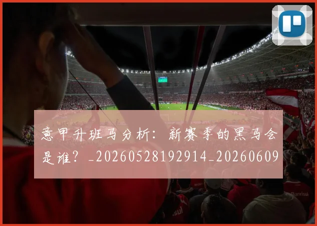 意甲升班马分析：新赛季的黑马会是谁？_20260528192914_20260609192514