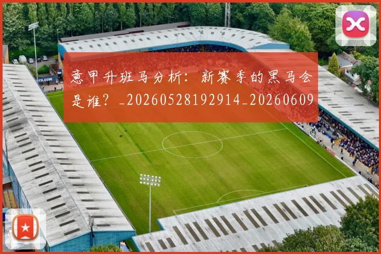 意甲升班马分析：新赛季的黑马会是谁？_20260528192914_20260609192514